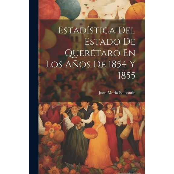 Estadística Del Estado De Querétaro En Los Años De 1854 Y 1855 (Paperback)
