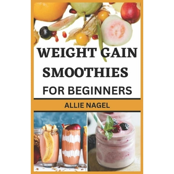 Weight Gain Smoothies for Beginners: Delicious High Calorie Recipes for Healthy Weight Gain