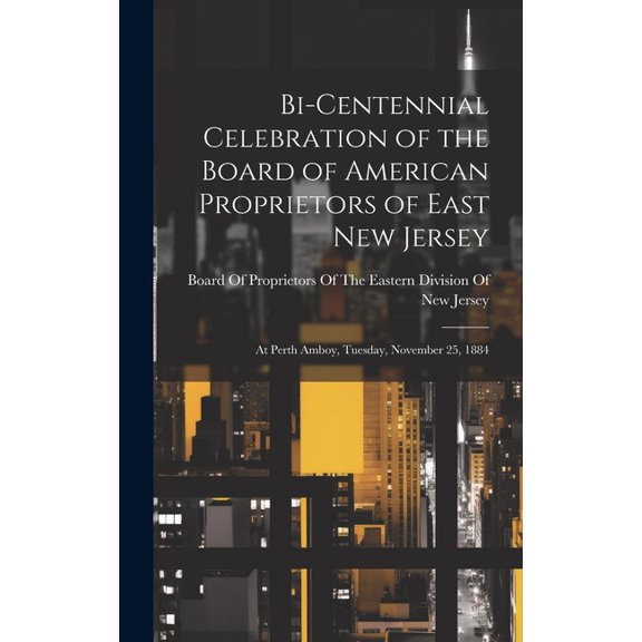 Bi-Centennial Celebration of the Board of American Proprietors of East New Jersey: At Perth Amboy, Tuesday, November 25, 1884 (Hardcover)