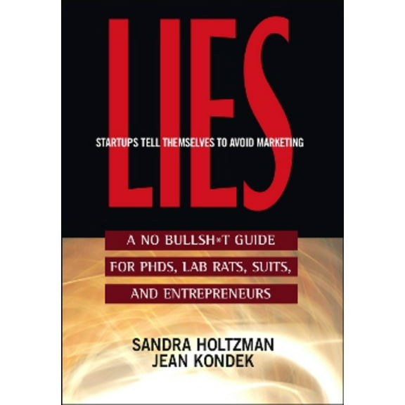 Lies Startups Tell Themselves to Avoid Marketing : A No Bullsh*t Guide for Ph.D.s, Lab Rats, Suits, and Entrepreneurs (Edition 1) (Paperback)