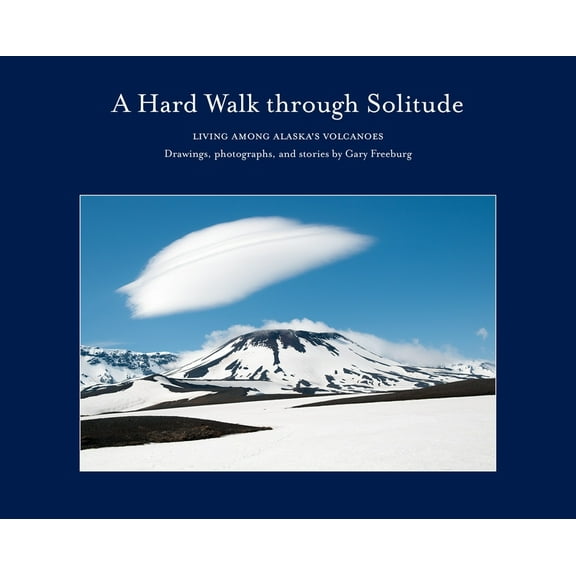 A Hard Walk Through Solitude: Living Among Alaska's Volcanoes, (Hardcover)