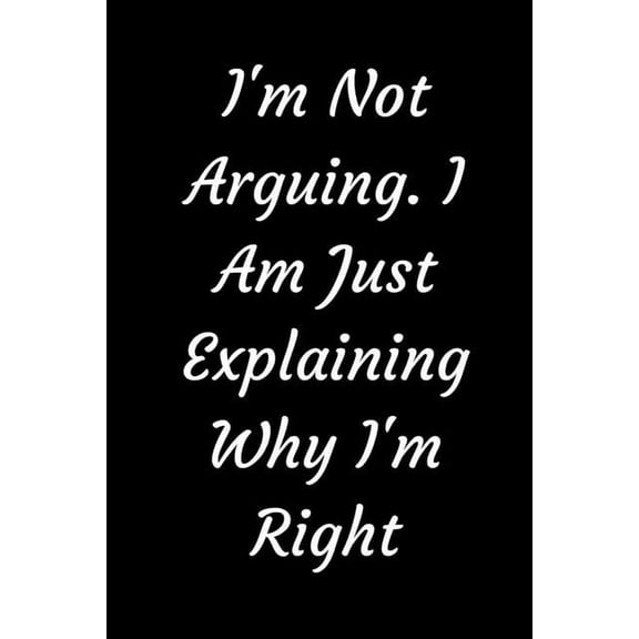 I'm Not Arguing. I Am Just Explaining Why I'm Right (Paperback)