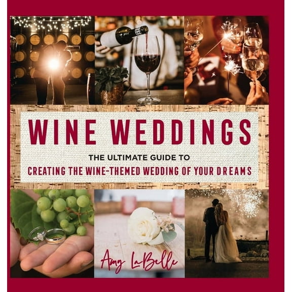 Wine Weddings: The Ultimate Guide to Creating the Wine-Themed Wedding of Your Dreams, (Hardcover)