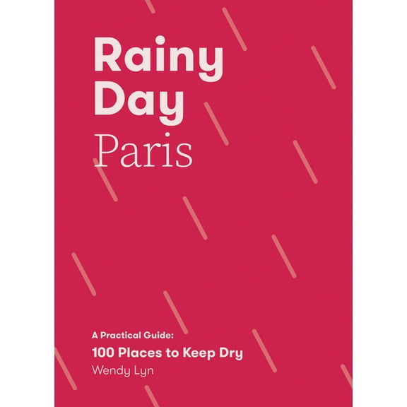 Rainy Day Paris: A Practical Guide: 100 Places to Keep Dry, (Paperback)