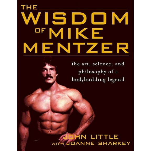 The Wisdom of Mike Mentzer: The Art, Science and Philosophy of a Bodybuilding Legend, (Paperback)