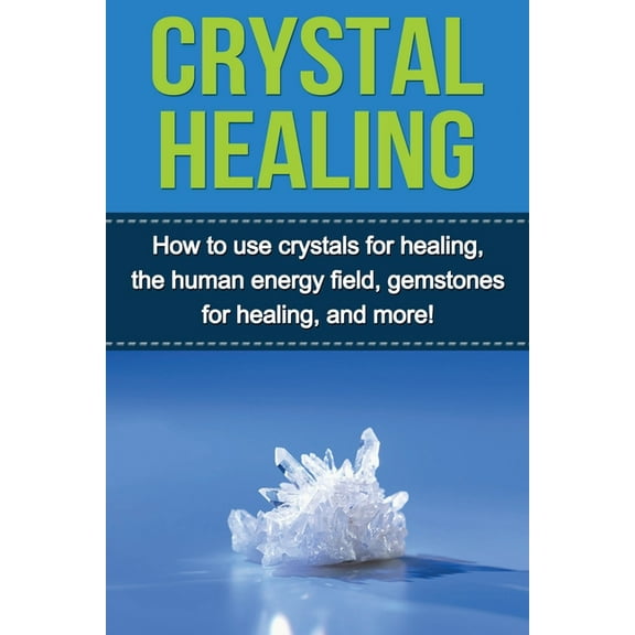 Crystal Healing: How to use crystals for healing, the human energy field, gemstones for healing, and more!, (Paperback)