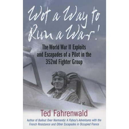 Wot a Way to Run a War! : The World War II Exploits and Escapades of a Pilot in the 352nd Fighter (Best Fighter Pilots In The World Rankings)