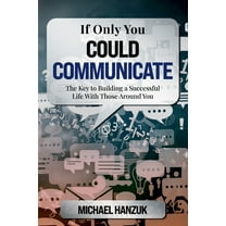 If Only You Could Communicate: The Key to Building a Successful Life with Those Around You, (Paperback)