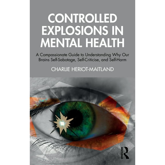 Controlled Explosions in Mental Health: A Compassionate Guide to Understanding Why Our Brains Self-Sabotage, Self-Critic, (Paperback)