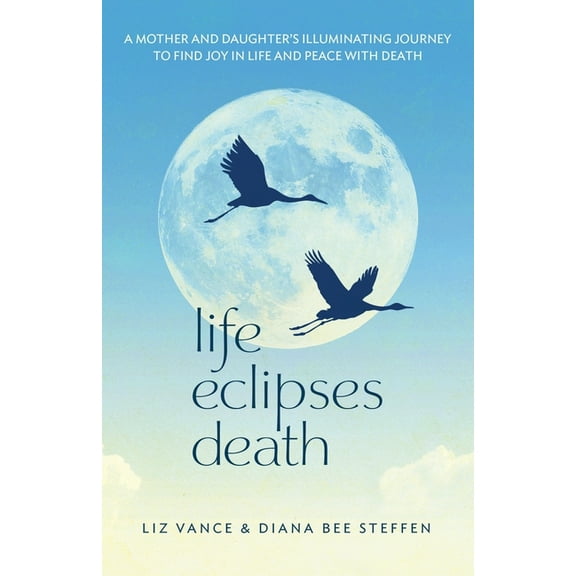 Life Eclipses Death: A Mother and Daughter's Illuminating Journey to Find Joy in Life and Peace with Death, (Paperback)