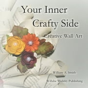 Your Inner Crafty Side: Creative Wall Art (Paperback) by B V E, Willabe Wobbly Publishing