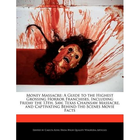 Money Massacre : A Guide to the Highest Grossing Horror Franchises, Including Friday the 13th, Saw, Texas Chainsaw Massacre, and Captivating Behind-The-Scenes Movie (Texas Chainsaw Massacre Best Scenes)