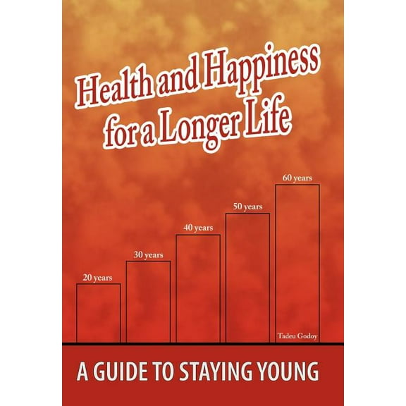 Health and Happiness for a Longer Life : A Guide To Staying Young (Hardcover)