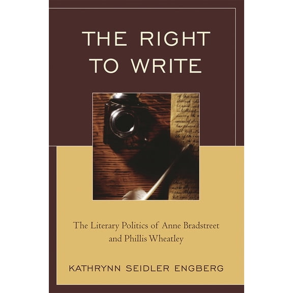 Right to Write: The Literary Politics of Anne Bradstreet and Phillis Wheatley, (Paperback)