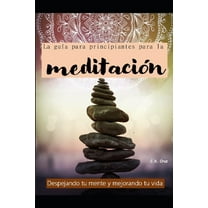 La guÃa para principiantes para la meditación : Despejando tu mente y mejorando tu vida (Paperback)