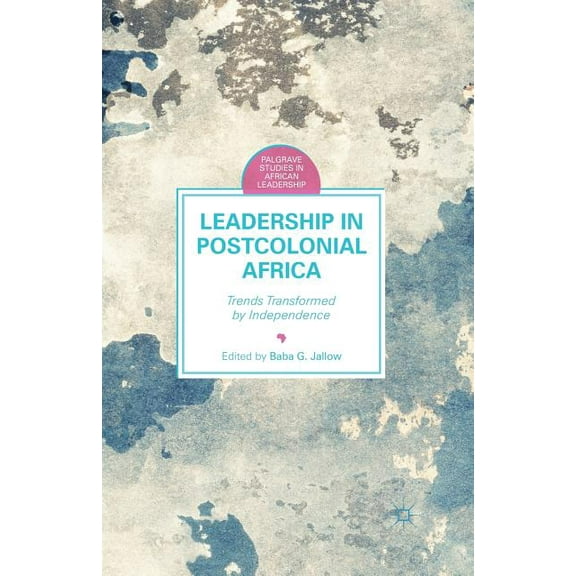 Palgrave Studies in African Leadership Leadership in Postcolonial Africa: Trends Transformed by Independence, (Paperback)
