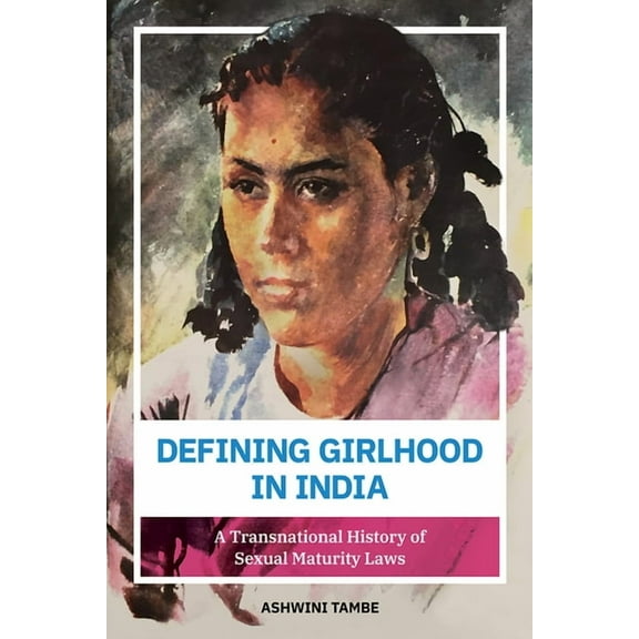 Defining Girlhood in India: A Transnational History of Sexual Maturity Laws, (Paperback)