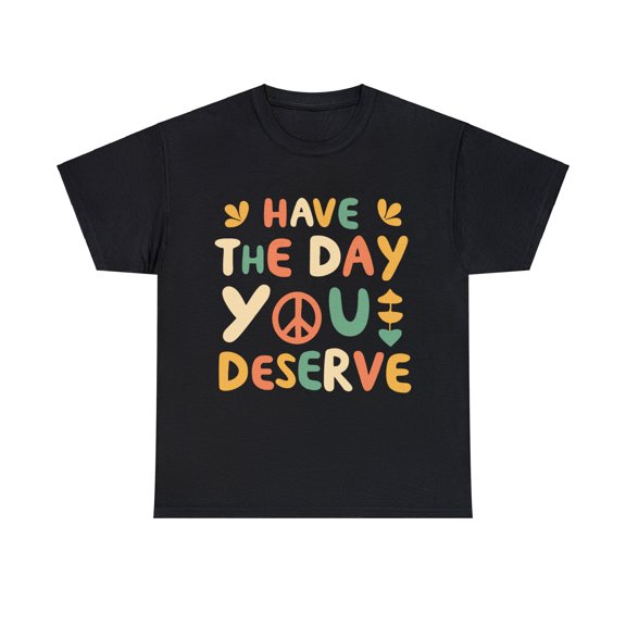 Have the Day You Deserve Retro Unisex Graphic Tee Shirt, Sizes S-5XL