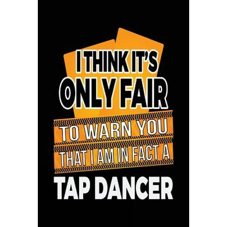 I Think It's Only Fair to Warn You That I Am in Fact a Tap Dancer: Funny Journal, Blank Lined Journal Notebook, 6 X 9 (Journals to Write