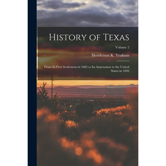 History of Texas : From its First Settlement in 1685 to its Annexation to the United States in 1846; Volume 2 (Paperback)