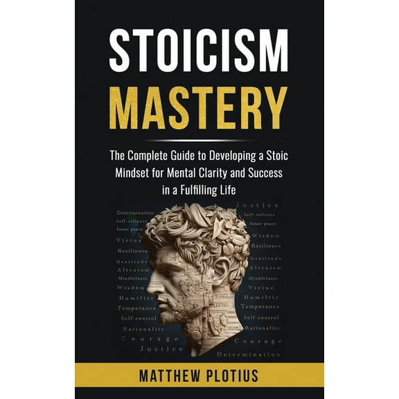 Stoicism Mastery: The Complete Guide to Developing a Stoic Mindset for Mental Clarity and Success in a Fulfilling Life, (Paperback)