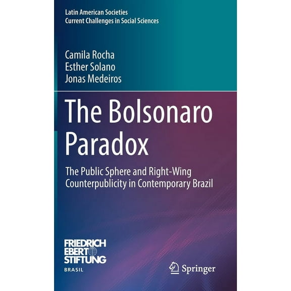 Latin American Societies The Bolsonaro Paradox: The Public Sphere and Right-Wing Counterpublicity in Contemporary Brazil, (Hardcover)