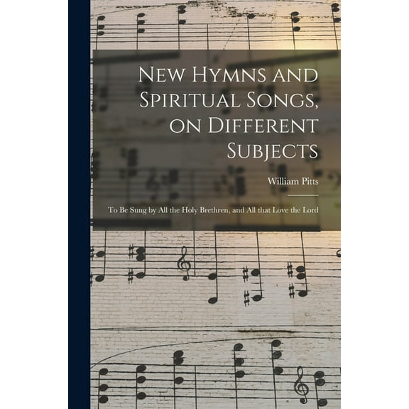 New Hymns and Spiritual Songs, on Different Subjects : to Be Sung by All the Holy Brethren, and All That Love the Lord (Paperback)