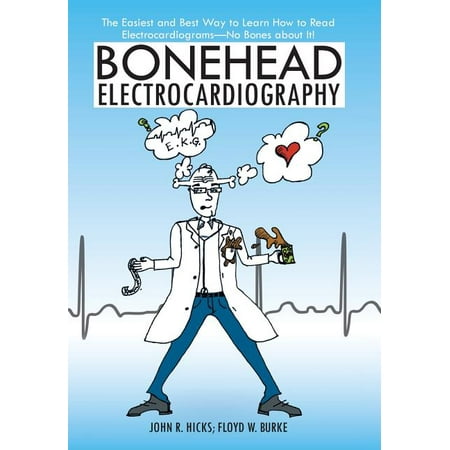 Bonehead Electrocardiography : The Easiest and Best Way to Learn How to Read Electrocardiograms-No Bones about (Best Way To Read Ebooks)