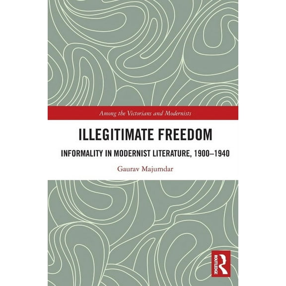 Among the Victorians and Modernists Illegitimate Freedom: Informality in Modernist Literature, 1900-1940, (Paperback)