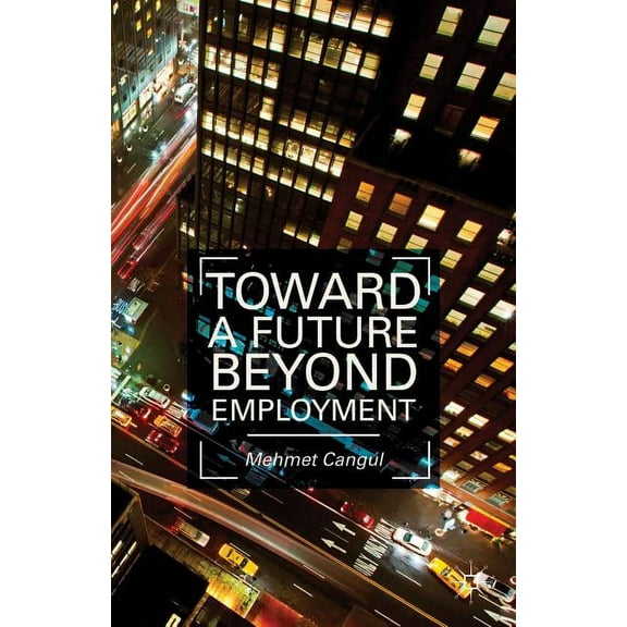 Toward a Future Beyond Employment. by Mehmet Cangul, (Hardcover)
