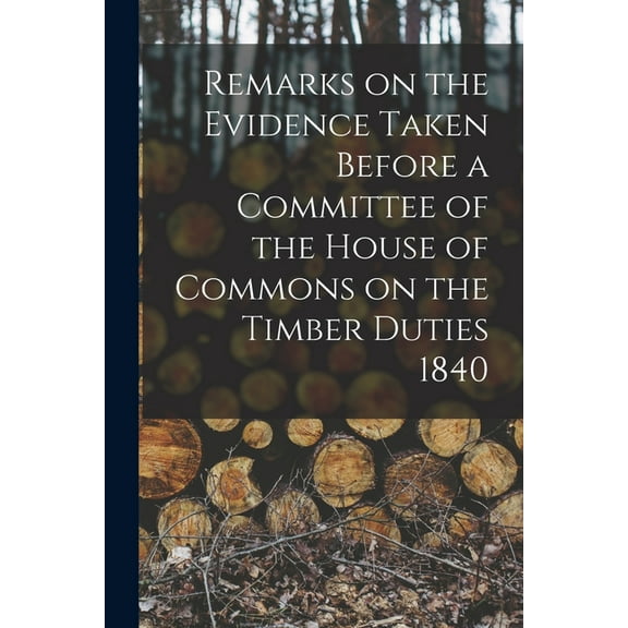 Remarks on the Evidence Taken Before a Committee of the House of Commons on the Timber Duties 1840 [microform] (Paperback)