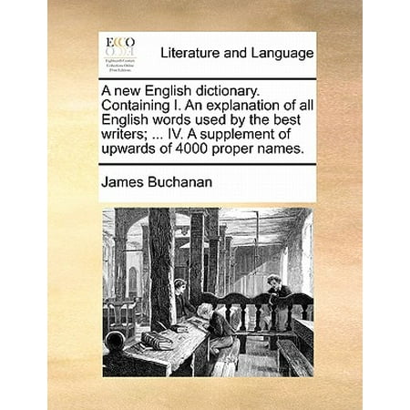 A New English Dictionary. Containing I. an Explanation of All English Words Used by the Best Writers; ... IV. a Supplement of Upwards of 4000 Proper (Best English Slang Words)