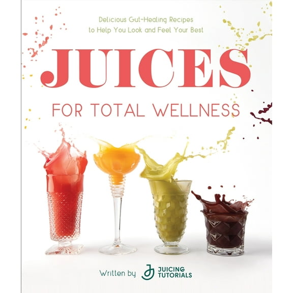 Juices for Total Wellness: Delicious Gut-Healing Recipes to Help You Look and Feel Your Best, (Paperback)