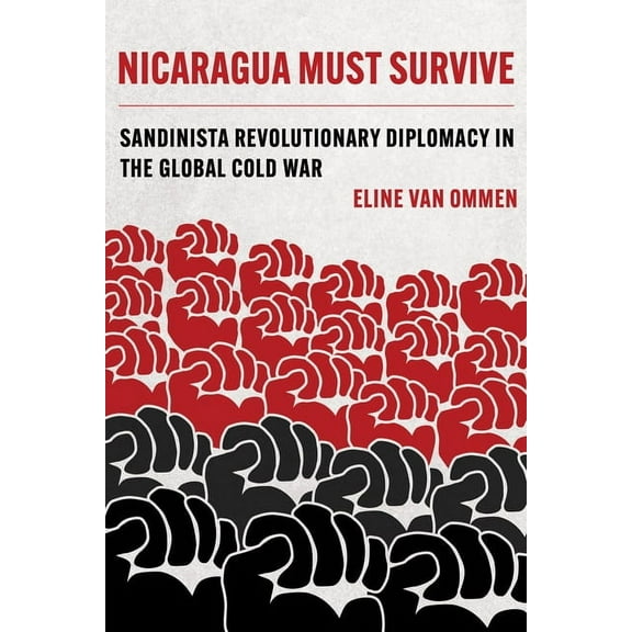 Violence in Latin American History Nicaragua Must Survive: Sandinista Revolutionary Diplomacy in the Global Cold War Volume 8, (Hardcover)
