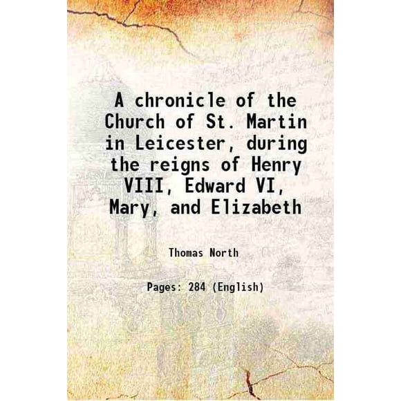 Une Chronique de l'Église de Saint Martin à Leicester, pendant les Règnes de Henry VIII, Edward VI, Marie et Élisabéthaine 1866 [Relié]