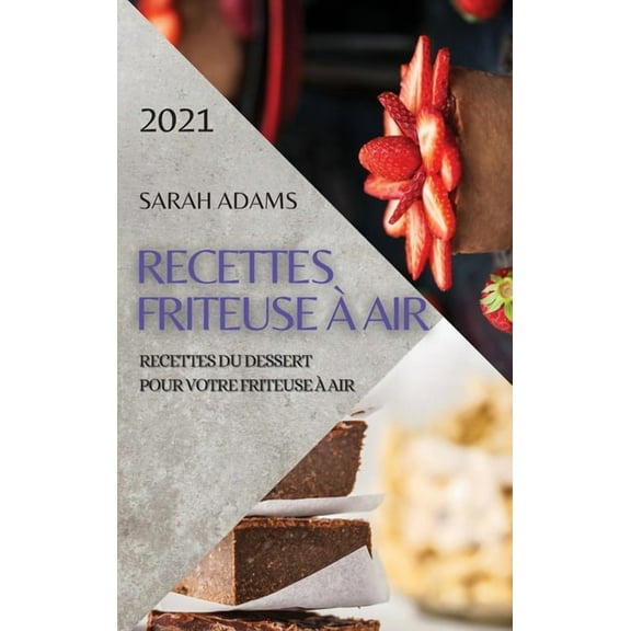 Recettes Friteuse À Air 2021 (French Edition of Air Fryer Recipes 2021) : Recettes Du Dessert Pour Votre Friteuse À Air (Hardcover)