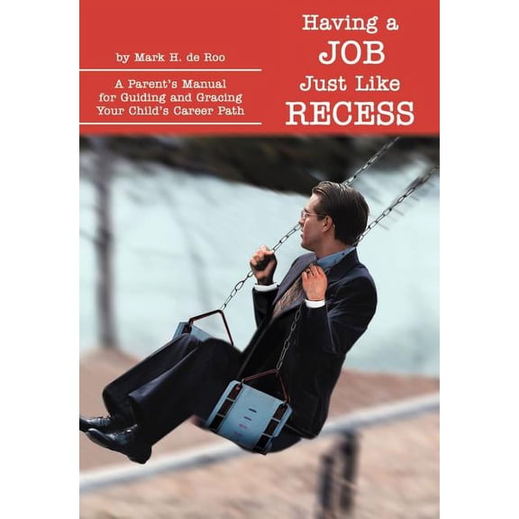 Having a Job Just Like Recess: A Parent's Manual for Guiding and Gracing Your Child's Career Path, (Hardcover)
