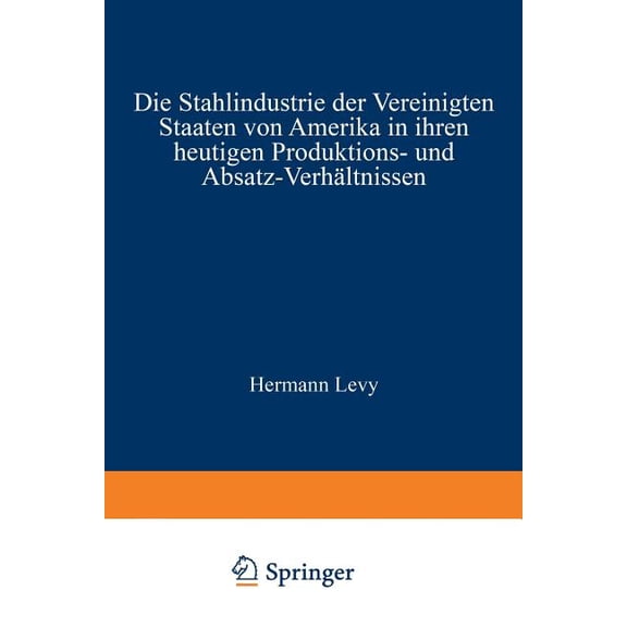Die Stahlindustrie Der Vereinigten Staaten Von Amerika in Ihren Heutigen Produktions- Und Absatz-VerhÃ¤ltnissen, (Paperback)