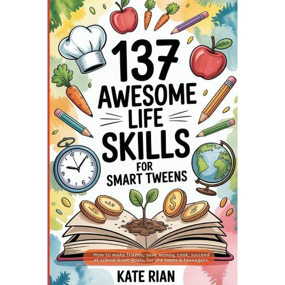 137 Awesome Life Skills for Smart Tweens How to Make Friends, Save Money, Cook, Succeed at School & Set Goals - For Pre Teens & Teenagers, (Paperback)