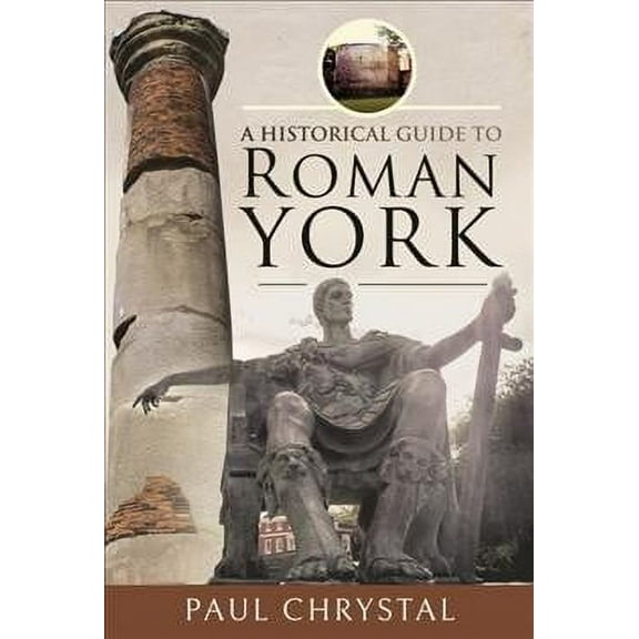 A Historical Guide to Roman York Paul Chrystal (Hardcover)