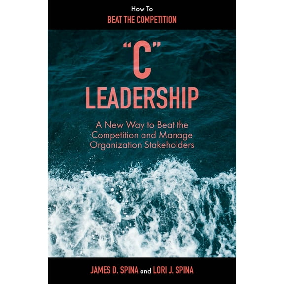 "C" Leadership: A New Way to Beat the Competition and Manage Organization Stakeholders, (Hardcover)