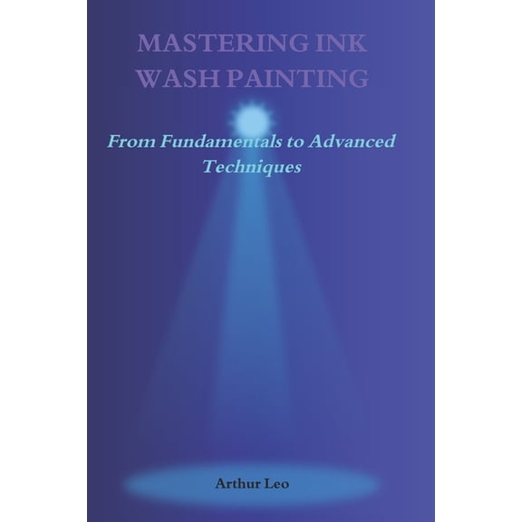 Mastering Ink Wash Painting: From Fundamentals to Advanced Techniques, (Paperback)