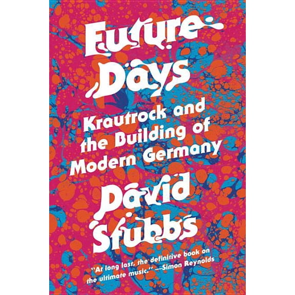 Future Days : Krautrock and the Birth of a Revolutionary New Music (Hardcover)