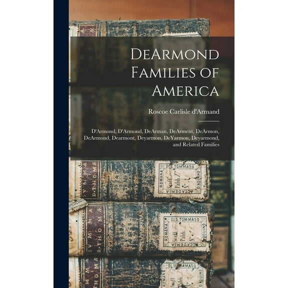 DeArmond Families of America: D'Armond, D'Armond, DeArman, DeArment, DeArmon, DeArmond, Dearmont, Deyarmon, De, (Hardcover)