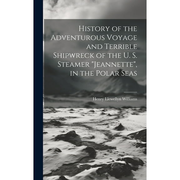 History of the Adventurous Voyage and Terrible Shipwreck of the U. S. Steamer "Jeannette", in the Polar Seas (Hardcover)