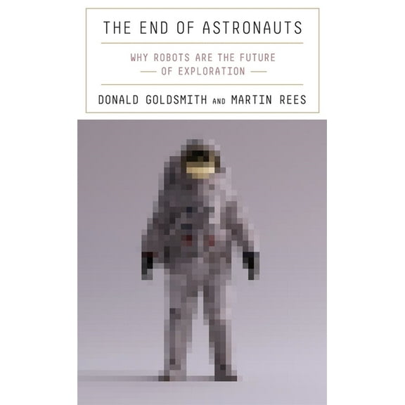 The End of Astronauts: Why Robots Are the Future of Exploration, (Hardcover)
