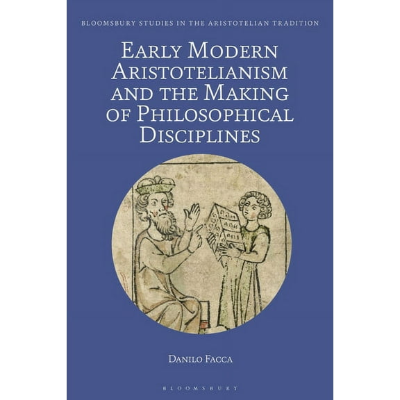 Bloomsbury Studies in the Aristotelian T Early Modern Aristotelianism and the Making of Philosophical Disciplines: Metaphysics, Ethics and Politics, (Hardcover)