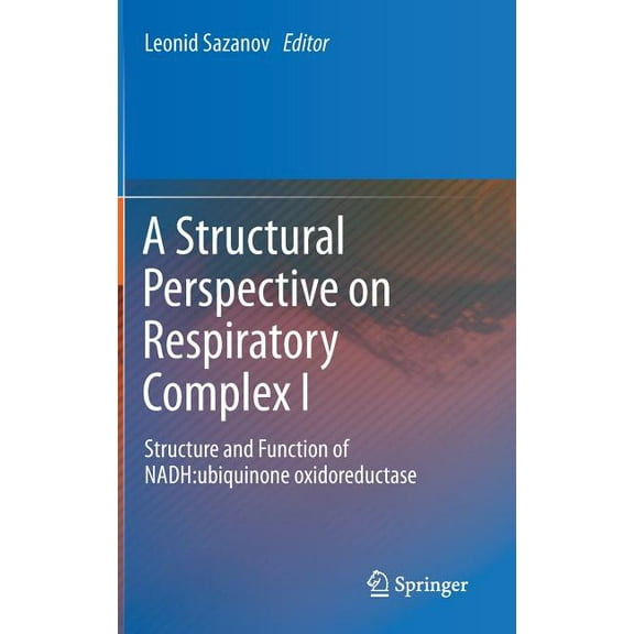 A Structural Perspective on Respiratory Complex I: Structure and Function of Nadh: Ubiquinone Oxidoreductase, (Hardcover)