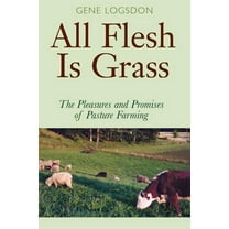 All Flesh Is Grass: The Pleasures and Promises of Pasture Farming, (Paperback)