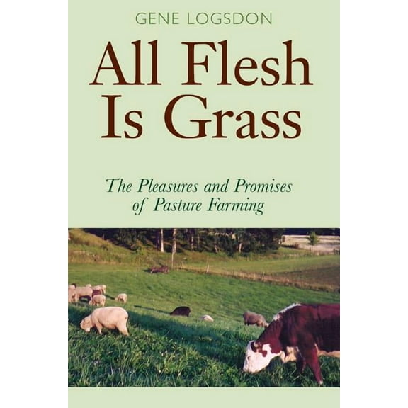 All Flesh Is Grass: The Pleasures and Promises of Pasture Farming, (Paperback)